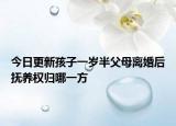 今日更新孩子一岁半父母离婚后抚养权归哪一方