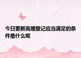 今日更新离婚登记应当满足的条件是什么呢