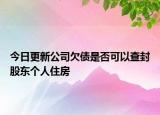今日更新公司欠债是否可以查封股东个人住房