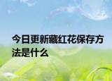 今日更新藏红花保存方法是什么