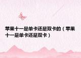 苹果十一是单卡还是双卡的（苹果十一是单卡还是双卡）