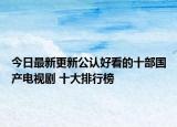 今日最新更新公认好看的十部国产电视剧 十大排行榜