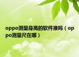 oppo测量身高的软件准吗（oppo测量尺在哪）