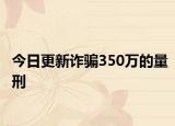 今日更新诈骗350万的量刑