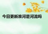 今日更新淮河是河流吗