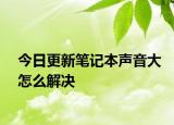 今日更新笔记本声音大怎么解决