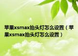 苹果xsmax抬头灯怎么设置（苹果xsmax抬头灯怎么设置）