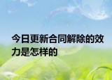 今日更新合同解除的效力是怎样的