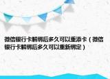 微信银行卡解绑后多久可以重添卡（微信银行卡解绑后多久可以重新绑定）