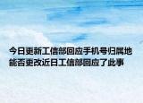 今日更新工信部回应手机号归属地能否更改近日工信部回应了此事