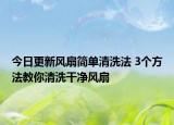 今日更新风扇简单清洗法 3个方法教你清洗干净风扇