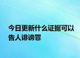 今日更新什么证据可以告人诽谤罪