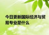 今日更新国际经济与贸易专业是什么