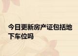 今日更新房产证包括地下车位吗