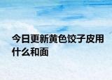 今日更新黄色饺子皮用什么和面