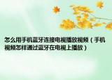 怎么用手机蓝牙连接电视播放视频（手机视频怎样通过蓝牙在电视上播放）