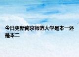 今日更新南京师范大学是本一还是本二