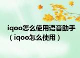 iqoo怎么使用语音助手（iqoo怎么使用）