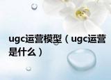 ugc运营模型（ugc运营是什么）