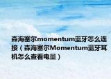 森海塞尔momentum蓝牙怎么连接（森海塞尔Momentum蓝牙耳机怎么查看电量）