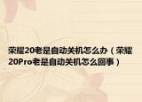 荣耀20老是自动关机怎么办（荣耀20Pro老是自动关机怎么回事）