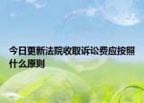 今日更新法院收取诉讼费应按照什么原则