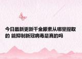 今日最新更新千金滕素从哪里提取的 能抑制新冠病毒是真的吗