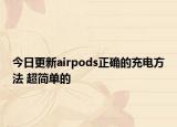 今日更新airpods正确的充电方法 超简单的