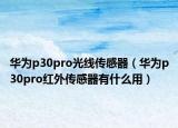 华为p30pro光线传感器（华为p30pro红外传感器有什么用）