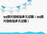 qq照片回收站多久过期（qq照片回收站多久过期）