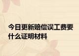 今日更新赔偿误工费要什么证明材料