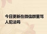 今日更新在微信群里骂人犯法吗