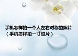 手机怎样拍一个人左右对称的照片（手机怎样拍一寸照片）
