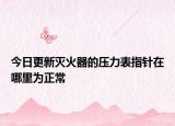 今日更新灭火器的压力表指针在哪里为正常