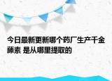 今日最新更新哪个药厂生产千金藤素 是从哪里提取的