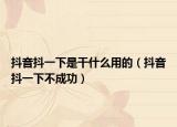 抖音抖一下是干什么用的（抖音抖一下不成功）