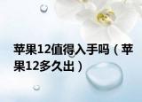 苹果12值得入手吗（苹果12多久出）
