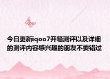 今日更新iqoo7开箱测评以及详细的测评内容感兴趣的朋友不要错过
