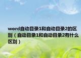 word自动目录1和自动目录2的区别（自动目录1和自动目录2有什么区别）