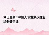 今日更新520情人节发多少红包给老婆合适