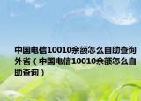 中国电信10010余额怎么自助查询外省（中国电信10010余额怎么自助查询）