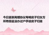今日更新离婚协议写明房子归女方所有但是没办过户手续房子归谁
