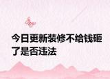 今日更新装修不给钱砸了是否违法