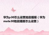 华为p30怎么设置地震播报（华为mate30地震播报怎么设置）