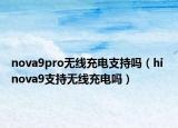 nova9pro无线充电支持吗（hi nova9支持无线充电吗）