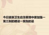 今日更新卫生应急管理中要加强一案三制的建设一案指的是
