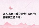 win7怎么开独立显卡（win7需要装独立显卡吗）
