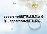 opporeno6出厂格式化怎么操作（opporeno6出厂贴膜吗）
