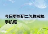 今日更新初二怎样戒掉手机瘾