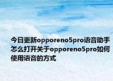 今日更新opporeno5pro语音助手怎么打开关于opporeno5pro如何使用语音的方式